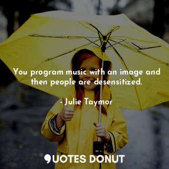  You program music with an image and then people are desensitized.... - Julie Taymor - Quotes Donut