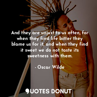  And they are unjust to us often, for when they find life bitter they blame us fo... - Oscar Wilde - Quotes Donut