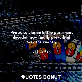  Peace, so elusive in the past many decades, now finally prevails all over the co... - Hun Sen - Quotes Donut