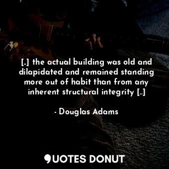 [..] the actual building was old and dilapidated and remained standing more out ... - Douglas Adams - Quotes Donut