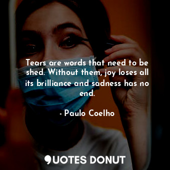  Tears are words that need to be shed. Without them, joy loses all its brilliance... - Paulo Coelho - Quotes Donut