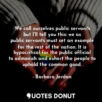  We call ourselves public servants but I&#39;ll tell you this: we as public serva... - Barbara Jordan - Quotes Donut
