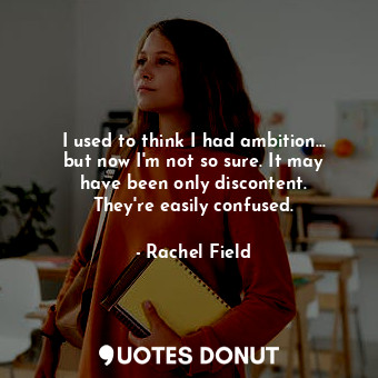  I used to think I had ambition... but now I&#39;m not so sure. It may have been ... - Rachel Field - Quotes Donut