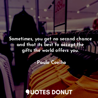  Sometimes, you get no second chance and that its best to accept the gifts the wo... - Paulo Coelho - Quotes Donut