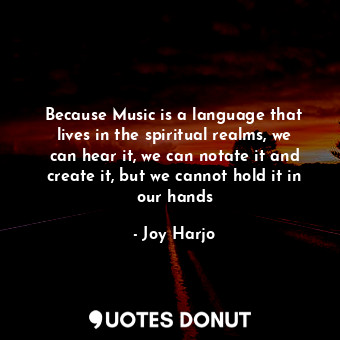  Because Music is a language that lives in the spiritual realms, we can hear it, ... - Joy Harjo - Quotes Donut