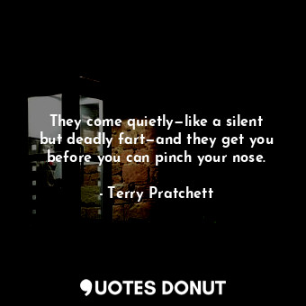  They come quietly—like a silent but deadly fart—and they get you before you can ... - Terry Pratchett - Quotes Donut