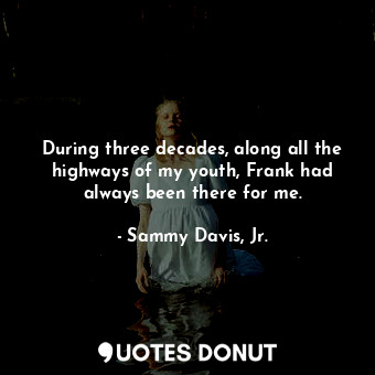  During three decades, along all the highways of my youth, Frank had always been ... - Sammy Davis, Jr. - Quotes Donut