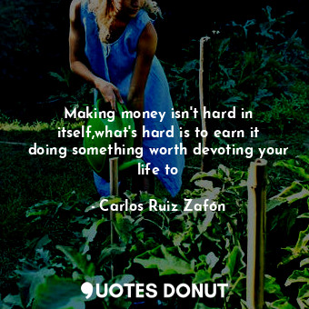  Making money isn't hard in itself,what's hard is to earn it doing something wort... - Carlos Ruiz Zafón - Quotes Donut