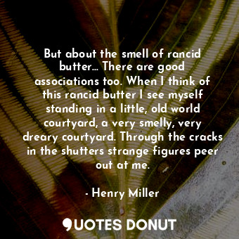  But about the smell of rancid butter... There are good associations too. When I ... - Henry Miller - Quotes Donut