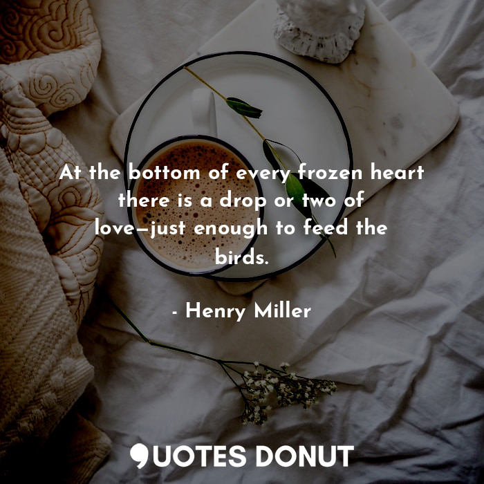  At the bottom of every frozen heart there is a drop or two of love—just enough t... - Henry Miller - Quotes Donut