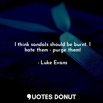  I think sandals should be burnt. I hate them - purge them!... - Luke Evans - Quotes Donut