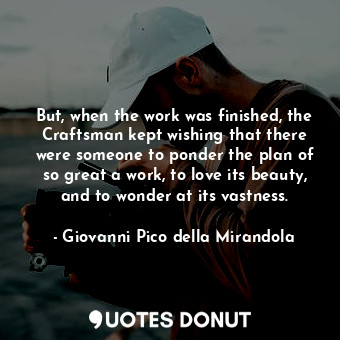  But, when the work was finished, the Craftsman kept wishing that there were some... - Giovanni Pico della Mirandola - Quotes Donut