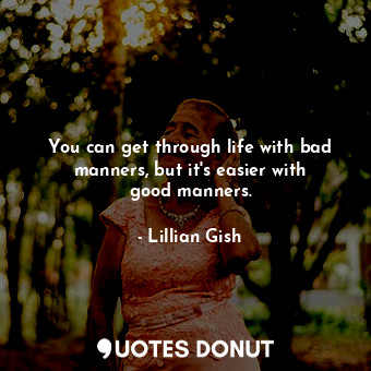  You can get through life with bad manners, but it&#39;s easier with good manners... - Lillian Gish - Quotes Donut