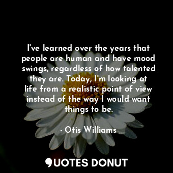  I&#39;ve learned over the years that people are human and have mood swings, rega... - Otis Williams - Quotes Donut