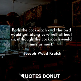  Both the cockroach and the bird would get along very well without us, although t... - Joseph Wood Krutch - Quotes Donut