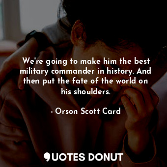  We're going to make him the best military commander in history. And then put the... - Orson Scott Card - Quotes Donut