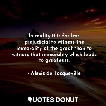  In reality it is far less prejudicial to witness the immorality of the great tha... - Alexis de Tocqueville - Quotes Donut
