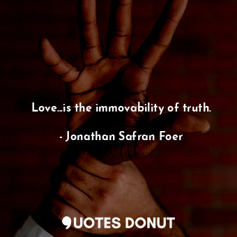  Love...is the immovability of truth.... - Jonathan Safran Foer - Quotes Donut
