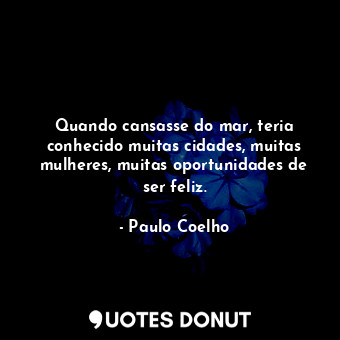  Quando cansasse do mar, teria conhecido muitas cidades, muitas mulheres, muitas ... - Paulo Coelho - Quotes Donut