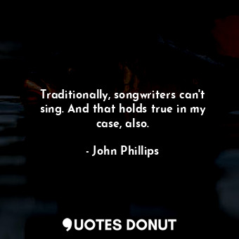 Traditionally, songwriters can&#39;t sing. And that holds true in my case, also.