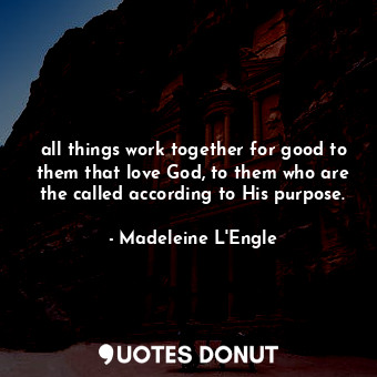  all things work together for good to them that love God, to them who are the cal... - Madeleine L&#039;Engle - Quotes Donut