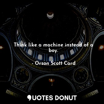  Think like a machine instead of a boy.... - Orson Scott Card - Quotes Donut