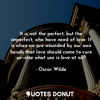  It is not the perfect, but the imperfect, who have need of love. It is when we a... - Oscar Wilde - Quotes Donut