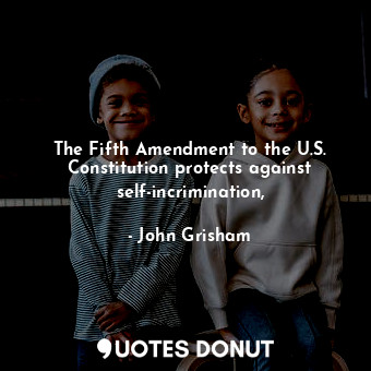  The Fifth Amendment to the U.S. Constitution protects against self-incrimination... - John Grisham - Quotes Donut