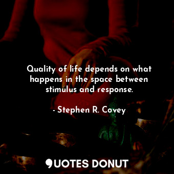  Quality of life depends on what happens in the space between stimulus and respon... - Stephen R. Covey - Quotes Donut