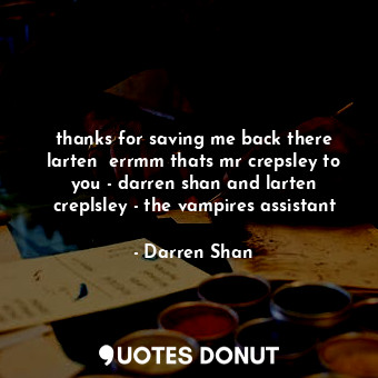 thanks for saving me back there larten  errmm thats mr crepsley to you - darren shan and larten creplsley - the vampires assistant