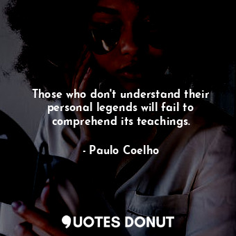  Those who don't understand their personal legends will fail to comprehend its te... - Paulo Coelho - Quotes Donut