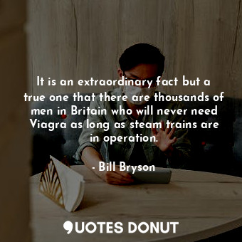  It is an extraordinary fact but a true one that there are thousands of men in Br... - Bill Bryson - Quotes Donut