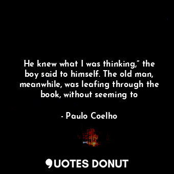  He knew what I was thinking,” the boy said to himself. The old man, meanwhile, w... - Paulo Coelho - Quotes Donut
