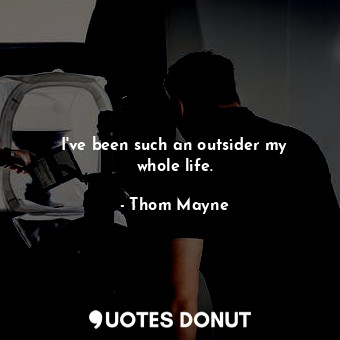  I&#39;ve been such an outsider my whole life.... - Thom Mayne - Quotes Donut