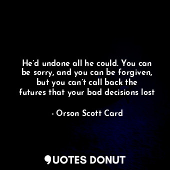  He’d undone all he could. You can be sorry, and you can be forgiven, but you can... - Orson Scott Card - Quotes Donut