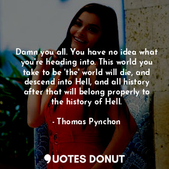  Damn you all. You have no idea what you're heading into. This world you take to ... - Thomas Pynchon - Quotes Donut