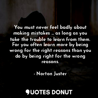  You must never feel badly about making mistakes ... as long as you take the trou... - Norton Juster - Quotes Donut