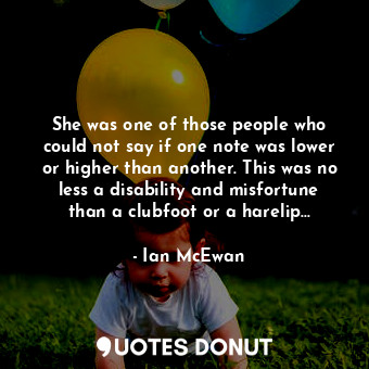  She was one of those people who could not say if one note was lower or higher th... - Ian McEwan - Quotes Donut