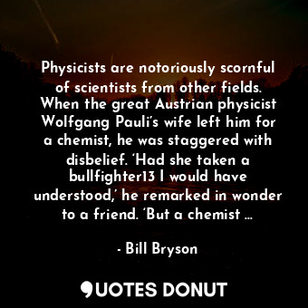  Physicists are notoriously scornful of scientists from other fields. When the gr... - Bill Bryson - Quotes Donut