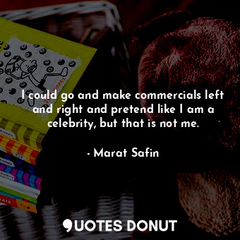  I could go and make commercials left and right and pretend like I am a celebrity... - Marat Safin - Quotes Donut