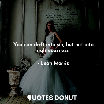  You can drift into sin, but not into righteousness.... - Leon Morris - Quotes Donut