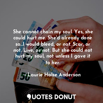  She cannot chain my soul. Yes, she could hurt me. She'd already done so...I woul... - Laurie Halse Anderson - Quotes Donut