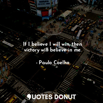 If I believe I will win, then victory will believe in me.