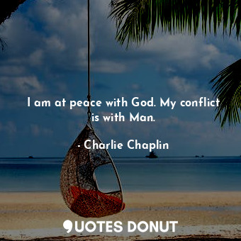  I am at peace with God. My conflict is with Man.... - Charlie Chaplin - Quotes Donut