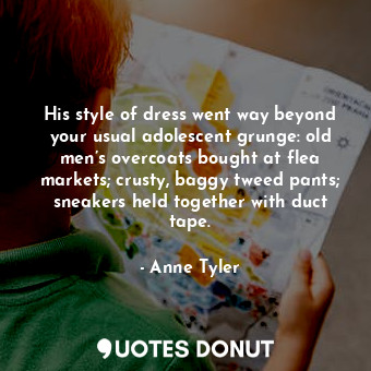  His style of dress went way beyond your usual adolescent grunge: old men’s overc... - Anne Tyler - Quotes Donut