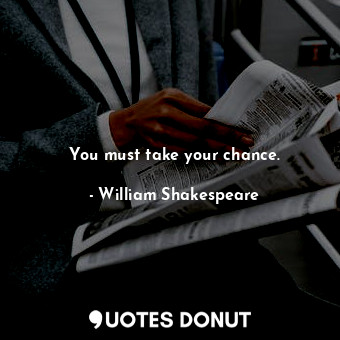  You must take your chance.... - William Shakespeare - Quotes Donut