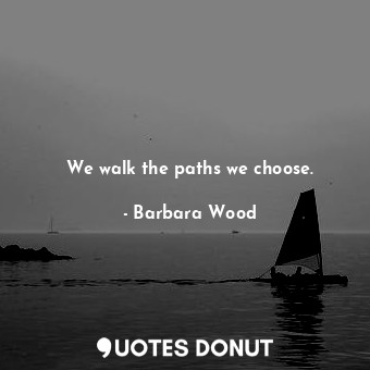 We walk the paths we choose.