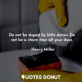  Do not be duped by little duties. Do not be a chore man all your days.... - Henry Miller - Quotes Donut