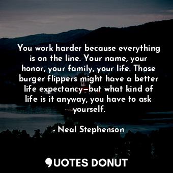  You work harder because everything is on the line. Your name, your honor, your f... - Neal Stephenson - Quotes Donut