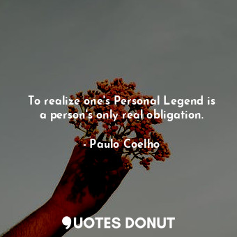 To realize one's Personal Legend is a person's only real obligation.